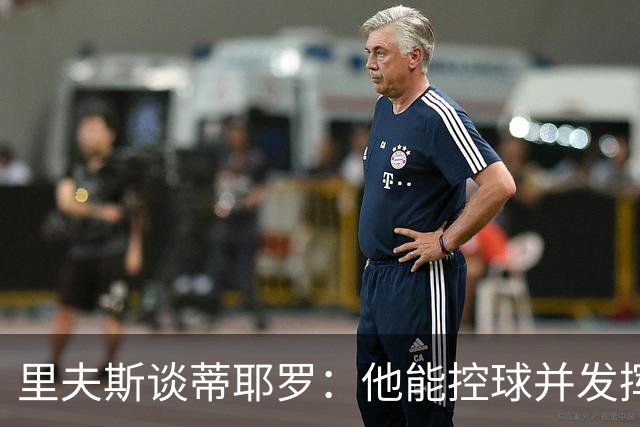 里夫斯谈蒂耶罗：他能控球并发挥作用